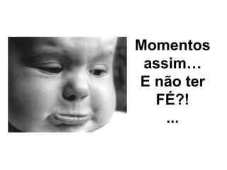 Momentos assim… E n ão ter FÉ?! ... 