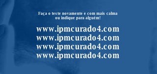 Faça o teste novamente e com mais calma ou indique para alguém! www.ipmcurado4.com www.ipmcurado4.com www.ipmcurado4.com www.ipmcurado4.com 