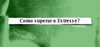 Como superar o Estresse? Pr. Daniel Luiz 