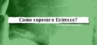 Como superar o Estresse? Teste: Eu estou estressado? 
