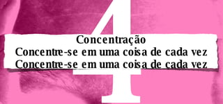 Concentração Concentre-se em uma coisa de cada vez Concentre-se em uma coisa de cada vez 4 