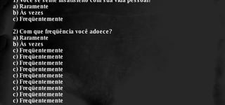 1) Você se sente insatisfeito com sua vida pessoal? a) Raramente b) Às vezes c) Freqüentemente 2) Com que freqüência você adoece? a) Raramente b) Às vezes c) Freqüentemente c) Freqüentemente c) Freqüentemente c) Freqüentemente c) Freqüentemente c) Freqüentemente c) Freqüentemente c) Freqüentemente c) Freqüentemente 