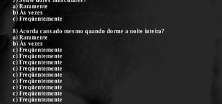 7) Sente dores musculares? a) Raramente b) Às vezes c) Freqüentemente 8) Acorda cansado mesmo quando dorme a noite inteira? a) Raramente b) Às vezes c) Freqüentemente c) Freqüentemente c) Freqüentemente c) Freqüentemente c) Freqüentemente c) Freqüentemente c) Freqüentemente c) Freqüentemente c) Freqüentemente 