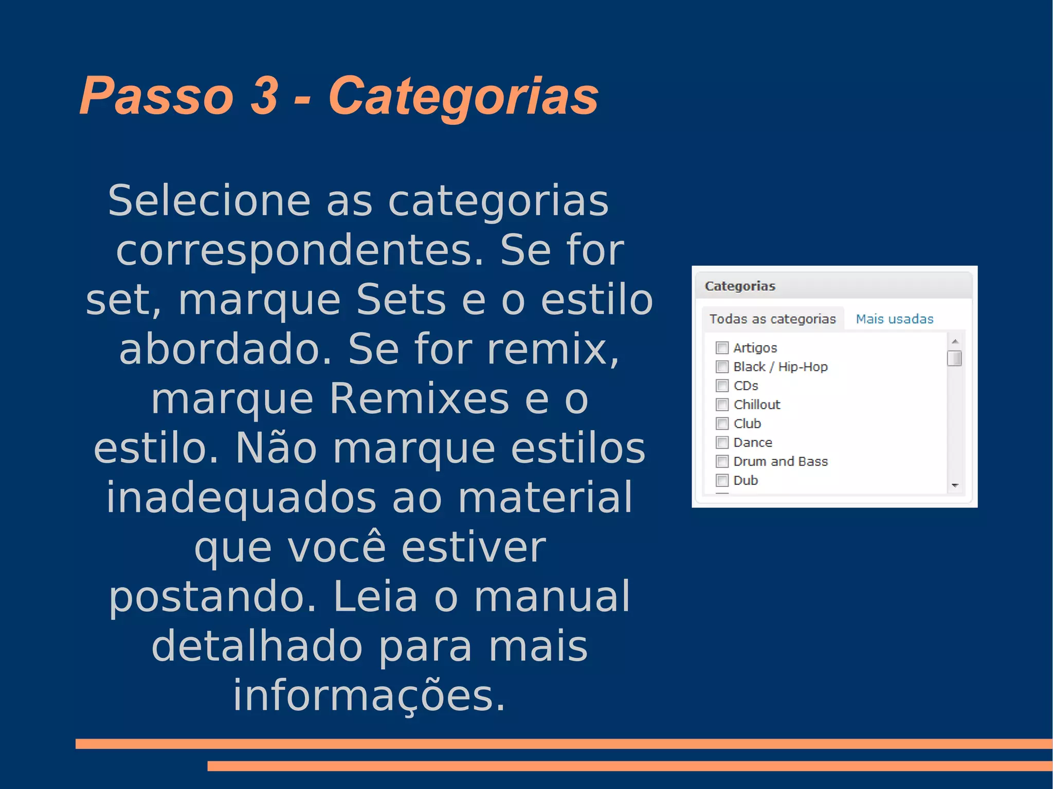 Passo 3 - Categorias Selecione as categorias correspondentes. Se for set, marque Sets e o estilo abordado. Se for remix, marque Remixes e o estilo. Não marque estilos inadequados ao material que você estiver postando. Leia o manual detalhado para mais informações. 