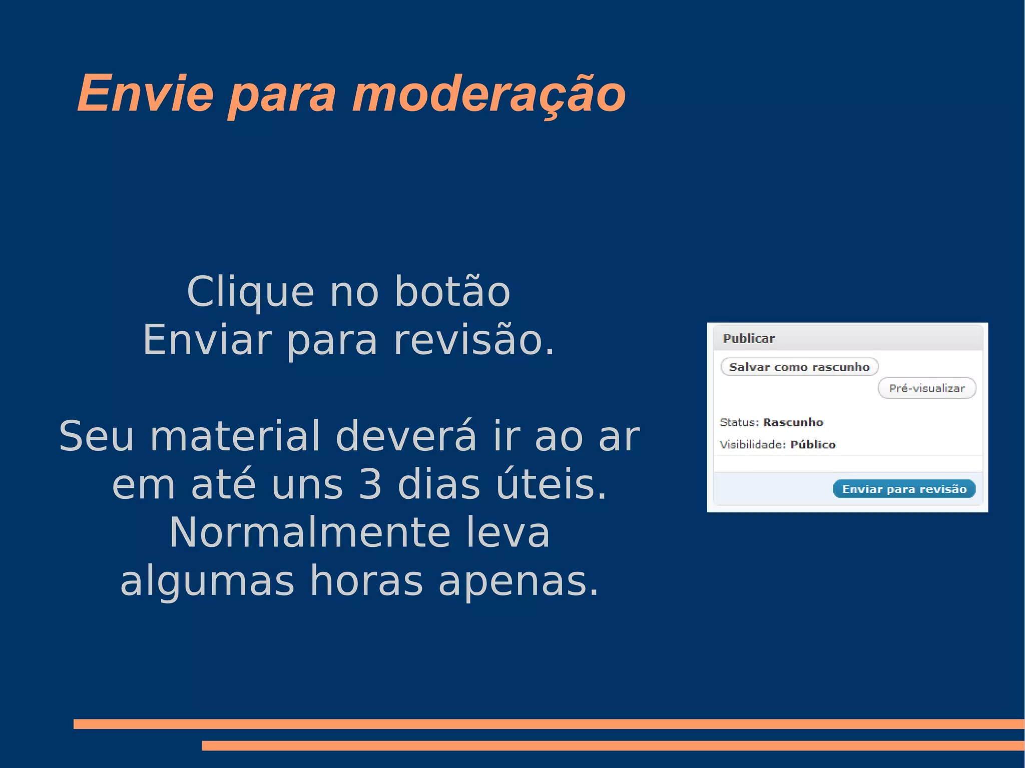 Envie para moderação Clique no botão Enviar para revisão. Seu material deverá ir ao ar em até uns 3 dias úteis. Normalmente leva algumas horas apenas. 