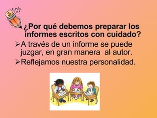 ¿Por qué debemos preparar los informes escritos con cuidado? A través de un informe se puede juzgar, en gran manera  al autor. Reflejamos nuestra personalidad. 