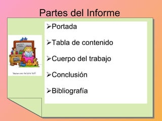 Partes del Informe Portada Tabla de contenido Cuerpo del trabajo Conclusión Bibliografía 
