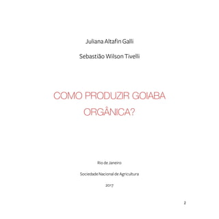 2
JulianaAltafinGalli
SebastiãoWilsonTivelli
COMO PRODUZIR GOIABA
ORGÂNICA?
RiodeJaneiro
SociedadeNacionaldeAgricultura
2017
 