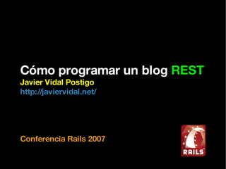 Cómo programar un blog  REST Javier Vidal Postigo http://javiervidal.net/ Conferencia Rails 2007 