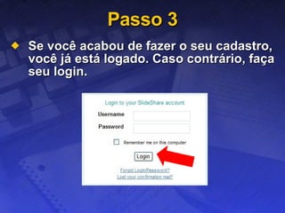 Passo 3 Se você acabou de fazer o seu cadastro, você já está logado. Caso contrário, faça seu login. 