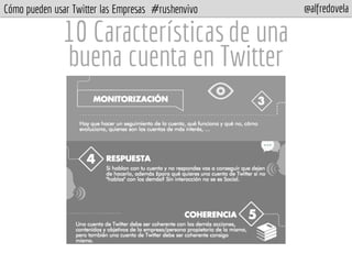 Cómo pueden usar Twitter las Empresas #rushenvivo @alfredovela
10 Característicasde una
buena cuenta en Twitter
 