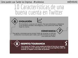 Cómo pueden usar Twitter las Empresas #rushenvivo @alfredovela
10 Característicasde una
buena cuenta en Twitter
 