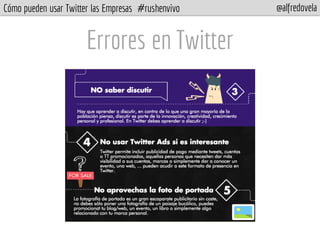 Cómo pueden usar Twitter las Empresas #rushenvivo @alfredovela
Errores en Twitter
 