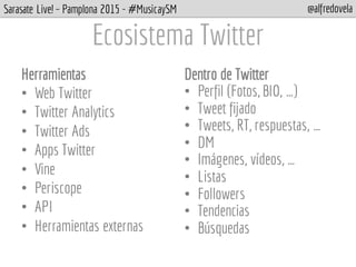 Sarasate Live! – Pamplona 2015 - #MusicaySM @alfredovela
Ecosistema Twitter
Herramientas
• Web Twitter
• Twitter Analytics...