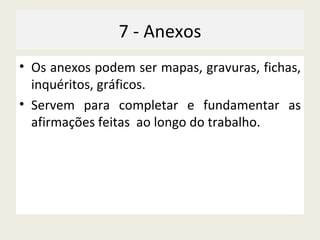 7 - Anexos Os anexos podem ser mapas, gravuras, fichas, inquéritos, gráficos. Servem para completar e fundamentar as afirmações feitas  ao longo do trabalho. 