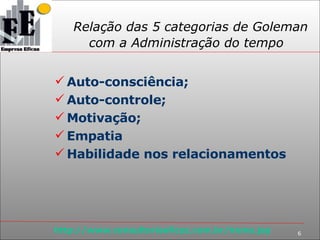 Relação das 5 categorias de Goleman com a Administração do tempo Auto-consciência; Auto-controle; Motivação; Empatia Habilidade nos relacionamentos 