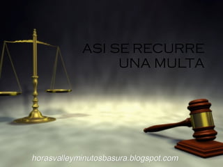 ASI SE RECURRE UNA MULTA horasvalleyminutosbasura.blogspot.com 
