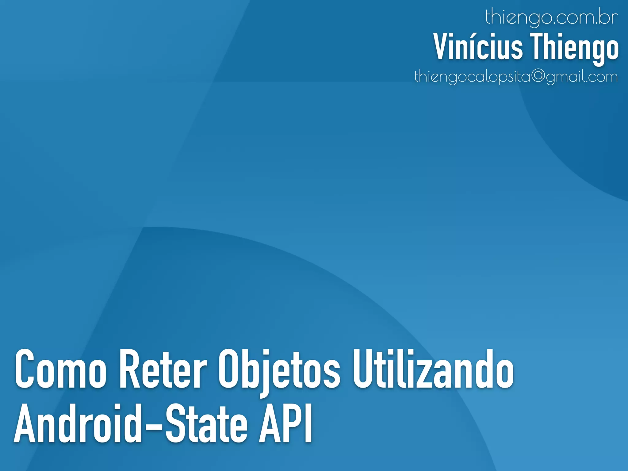 Como Reter Objetos Utilizando
Android-State API
thiengo.com.br
Vinícius Thiengo
thiengocalopsita@gmail.com
 