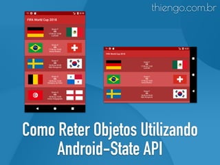 Como Reter Objetos Utilizando
Android-State API
thiengo.com.br
 