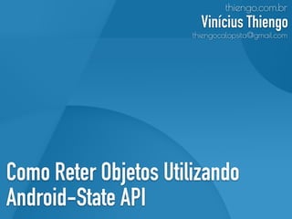 Como Reter Objetos Utilizando
Android-State API
thiengo.com.br
Vinícius Thiengo
thiengocalopsita@gmail.com
 