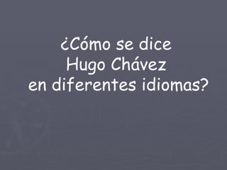 ¿Cómo se dice  Hugo Chávez  en diferentes idiomas? 