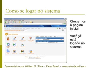 Como se logar no sistema Chegamos à página inicial.  Você já está logado no sistema Desenvolvido por William M. Silva -  Eleva Brasil – www.elevabrasil.com 