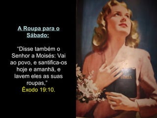 A Roupa para o
Sábado:
“Disse também o
Senhor a Moisés: Vai
ao povo, e santifica-os
hoje e amanhã, e
lavem eles as suas
roupas,”
Êxodo 19:10.
 