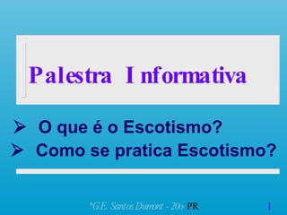 Palestra  Informativa    O que é o Escotismo? ,[object Object],*G.E. Santos Dumont - 20o   PR    Como se pratica Escotismo? 