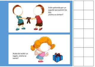 Están peleando por un
juguete que quieren los
dos.
¿Cómo se sienten?
Acaba de recibir un
regalo. ¿Cómo se
siente?
 