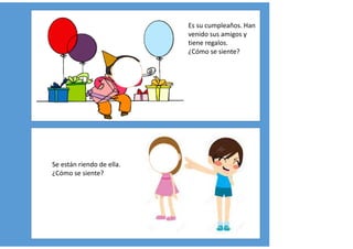 Se están riendo de ella.
¿Cómo se siente?
Es su cumpleaños. Han
venido sus amigos y
tiene regalos.
¿Cómo se siente?
 