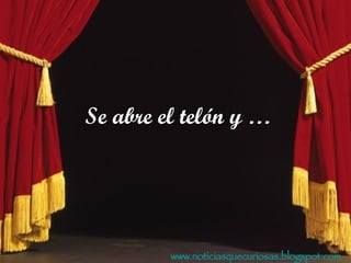 www.noticiasquecuriosas.blogspot.com Se abre el telón y …