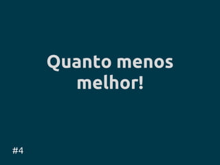 Quanto menos
       melhor!


#4
 