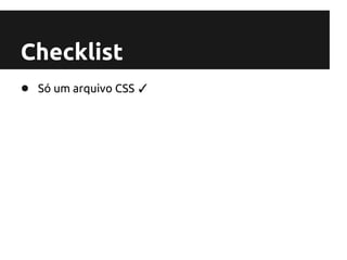 Checklist
● Só um arquivo CSS ✓
 