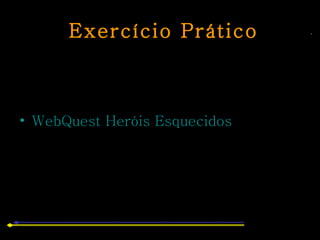 Exercício Prático WebQuest Heróis Esquecidos 