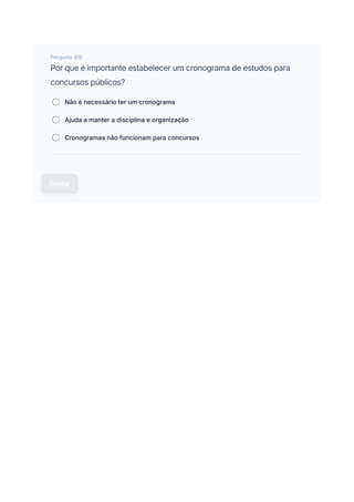 Pergunta 6/6
Por que é importante estabelecer um cronograma de estudos para
concursos públicos?
Não é necessário ter um cronograma
Ajuda a manter a disciplina e organização
Cronogramas não funcionam para concursos
Enviar
 