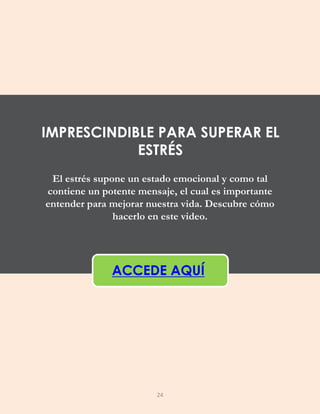 El estrés supone un estado emocional y como tal
contiene un potente mensaje, el cual es importante
entender para mejorar nuestra vida. Descubre cómo
hacerlo en este video.
ACCEDE AQUÍ
IMPRESCINDIBLE PARA SUPERAR EL
ESTRÉS
24
 