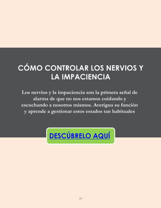 Los nervios y la impaciencia son la primera señal de
alarma de que no nos estamos cuidando y
escuchando a nosotros mismos. Averigua su función
y aprende a gestionar estos estados tan habituales
DESCÚBRELO AQUÍ
CÓMO CONTROLAR LOS NERVIOS Y
LA IMPACIENCIA
34
 