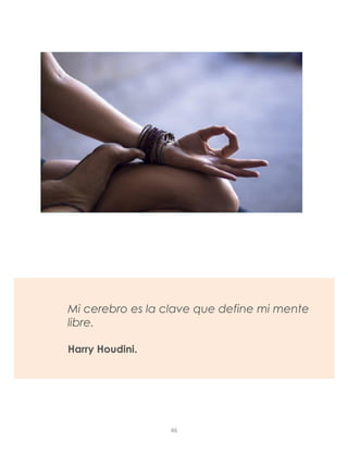 Mi cerebro es la clave que define mi mente
libre.
Harry Houdini.
46
 
