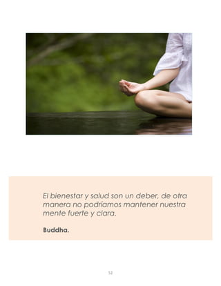 El bienestar y salud son un deber, de otra
manera no podríamos mantener nuestra
mente fuerte y clara.
Buddha.
52
 