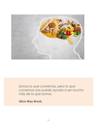 Somos lo que comemos, pero lo que
comemos nos puede ayudar a ser mucho
más de lo que somos.
Alice May Brook.
61
 