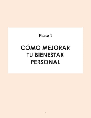 Parte 1
CÓMO MEJORAR
TU BIENESTAR
PERSONAL
6
 