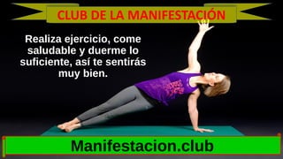 Realiza ejercicio, come
saludable y duerme lo
suficiente, así te sentirás
muy bien.
Manifestacion.club
CLUB DE LA MANIFEST...