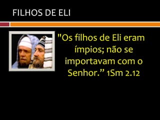 FILHOS DE ELI

          "Os filhos de Eli eram
              ímpios; não se
           importavam com o
            Senhor.” 1Sm 2.12
 