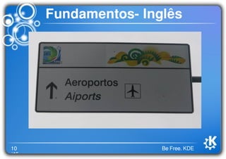 10
/46
Be Free. KDE
Fundamentos- Inglês
 