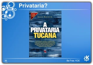36
/46
Be Free. KDE
Privataria?
 