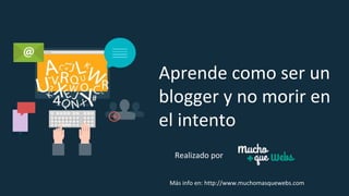 Aprende como ser un
blogger y no morir en
el intento
Más info en: http://www.muchomasquewebs.com
Realizado por
 