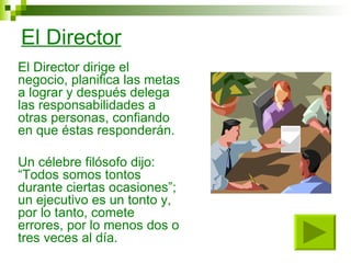 El Director <ul><li>El Director dirige el negocio, planifica las metas a lograr y después delega las responsabilidades a o...