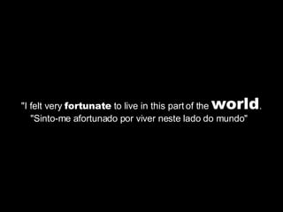 "I felt very  fortunate  to live in this part of the  world . "Sinto-me afortunado por viver neste lado do mundo"  