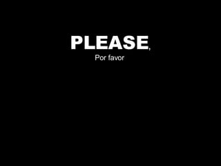 PLEASE , Por favor  