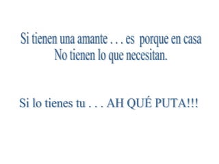 Si tienen una amante . . . es  porque en casa  No tienen lo que necesitan. Si lo tienes tu . . . AH QUÉ PUTA!!! 